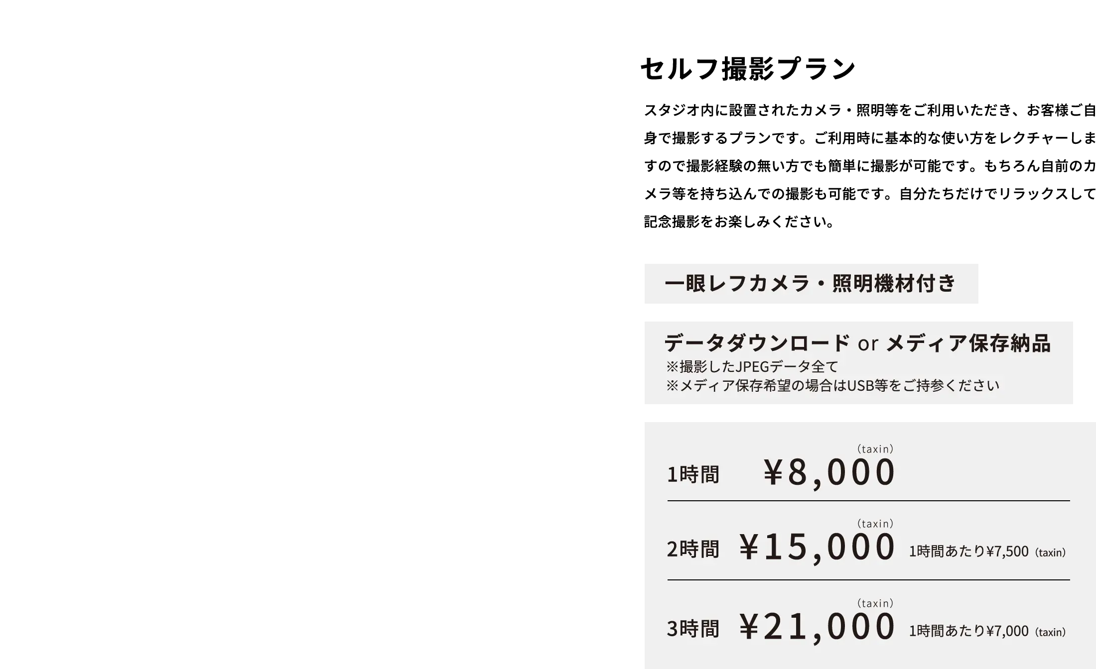セルフ撮影プラン スタジオ内に設置されたカメラ・照明等をご利用いただき、お客様ご自身で撮影するプランです。ご利用時に基本的な使い方をレクチャーしますので撮影経験の無い方でも簡単に撮影が可能です。もちろん自前のカメラ等を持ち込んでの撮影も可能です。自分たちだけでリラックスして記念撮影をお楽しみください。  